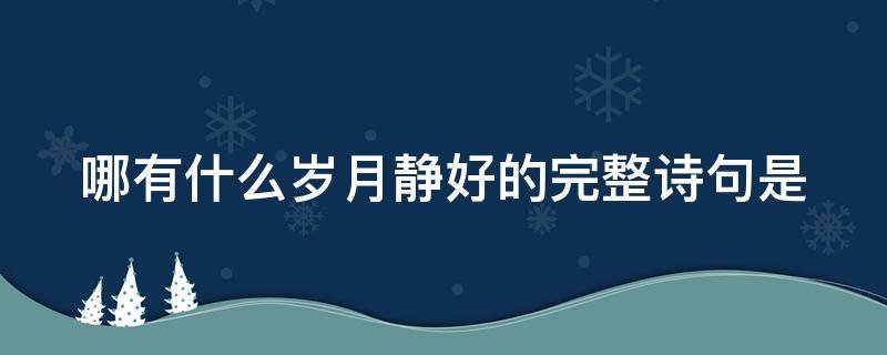 哪有什么岁月静好的完整诗句是 哪有什么岁月静好,不过是有人替你负重前行是谁说的