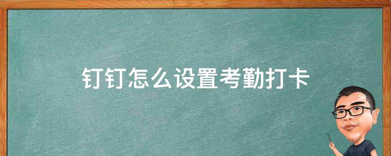 钉钉怎么设置考勤打卡（钉钉怎么设置考勤打卡地点）