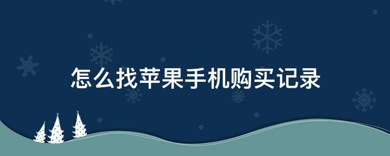 怎么找苹果手机购买记录 怎么找苹果手机购买记录呢