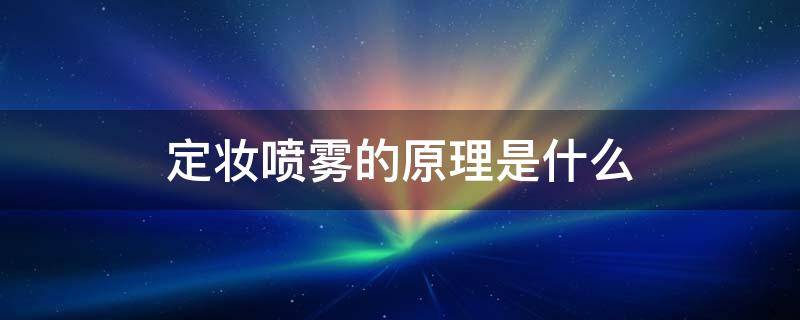 定妆喷雾的原理是什么（定妆喷雾啥原理）