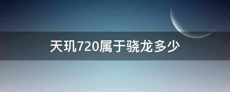 天玑720属于骁龙多少 天玑720属于骁龙多少处理器