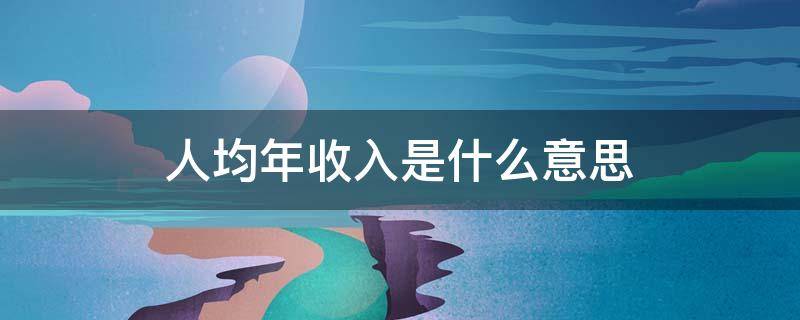 人均年收入是什么意思 人均年收入是什么意思啊