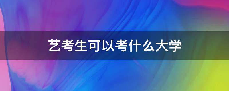 艺考生可以考什么大学（播音艺考生可以考什么大学）