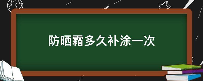 防晒霜多久补涂一次（防晒霜50+好还是30+好）