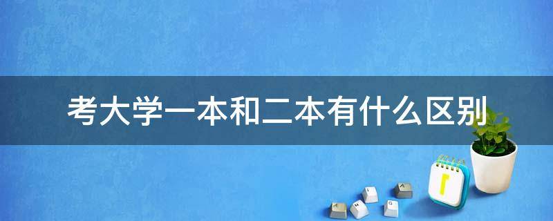 考大学一本和二本有什么区别（450分是一本还是二本）