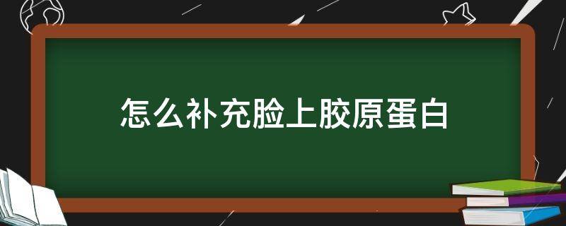 怎么补充脸上胶原蛋白（怎么补充脸上胶原蛋白最有效）