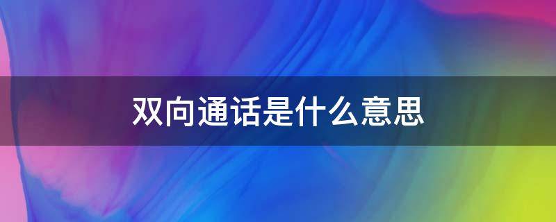 双向通话是什么意思（什么叫双向通话）