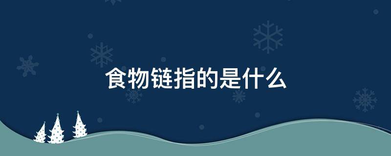 食物链指的是什么（食物链指的是什么和什么之间的关系）