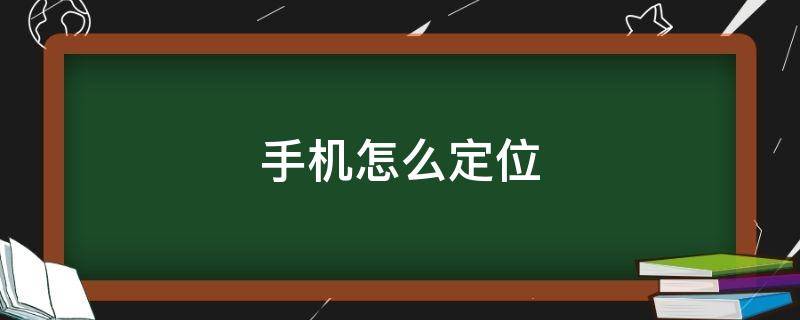 手机怎么定位 手机怎么定位另一个手机的位置