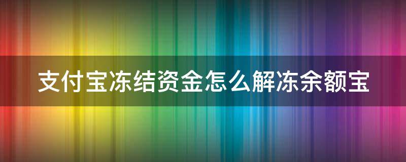 支付宝冻结资金怎么解冻余额宝（支付宝里冻结的余额怎么解冻）