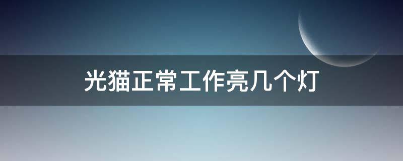 光猫正常工作亮几个灯 光猫正常工作亮几个灯才正常