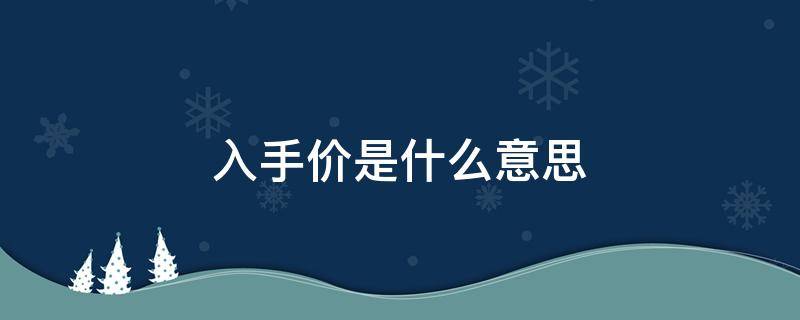 入手价是什么意思（入手价是什么意思视 视频）