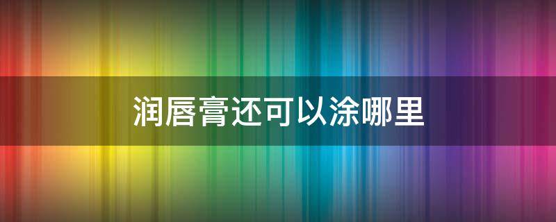 润唇膏还可以涂哪里（润唇膏用完了可以用什么代替）