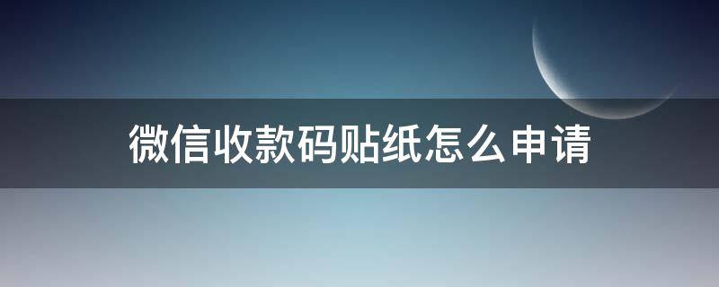 微信收款码贴纸怎么申请（微信收款码贴纸怎么申请免费）