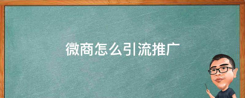 微商怎么引流推广 微商怎么引流推广商品