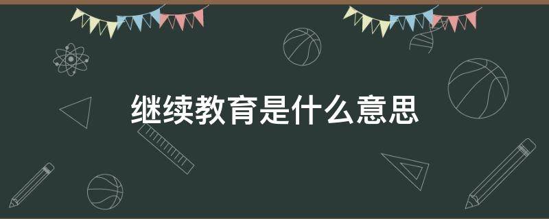 继续教育是什么意思 远程与继续教育是什么意思