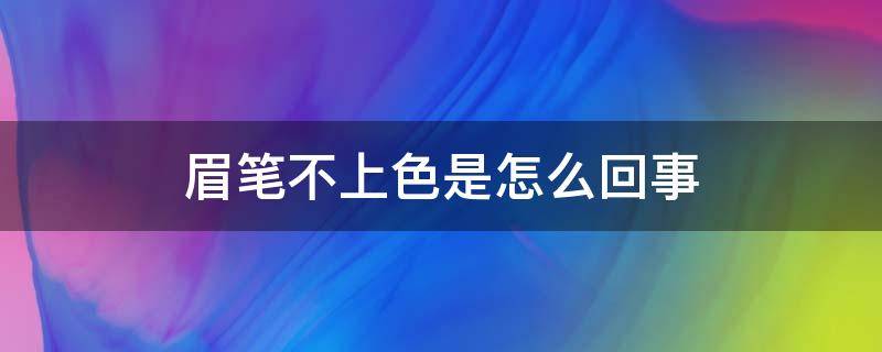 眉笔不上色是怎么回事（眉笔不上色是怎么回事呢）