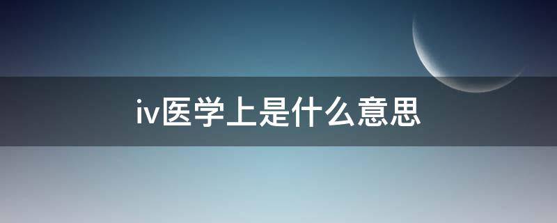 i.v.医学上是什么意思（ivu医学上是什么意思）