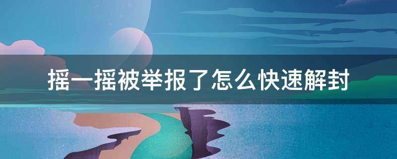 摇一摇被举报了怎么快速解封 摇一摇被投诉了会有什么反应?