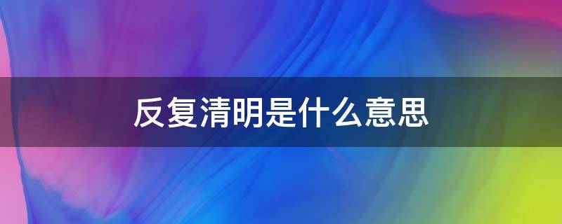 反复清明是什么意思（反复清明什么意思网络）