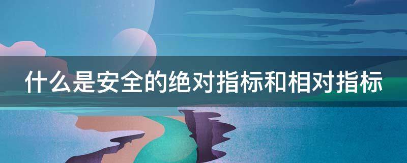 什么是安全的绝对指标和相对指标（什么是安全的绝对指标和相对指标?试举实例）