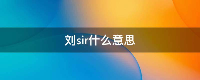 刘sir什么意思 刘sir什么意思中文