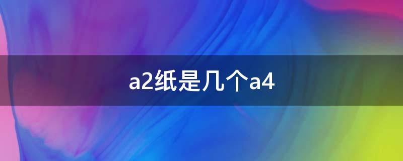 a2纸是几个a4（a2纸相当于几个a4）