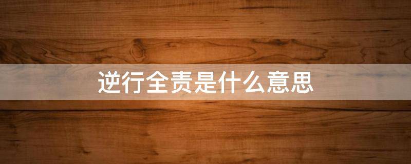 逆行全责是什么意思 电动车逆行被小车撞了责任怎么判