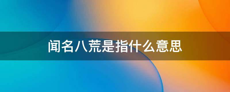 闻名八荒是指什么意思 闻名八荒的意思是什么?