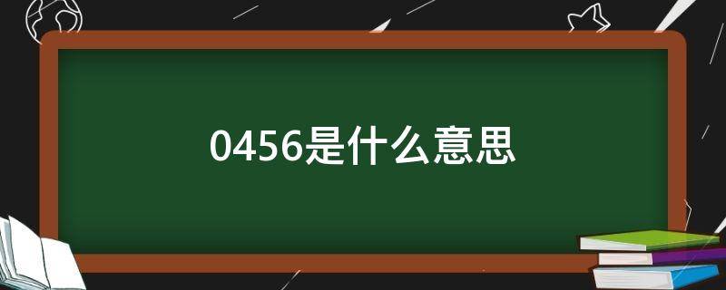 0456是什么意思（0456是什么意思?）