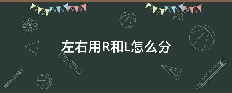 左右用R和L怎么分 左右用R和L怎么分隐形眼镜