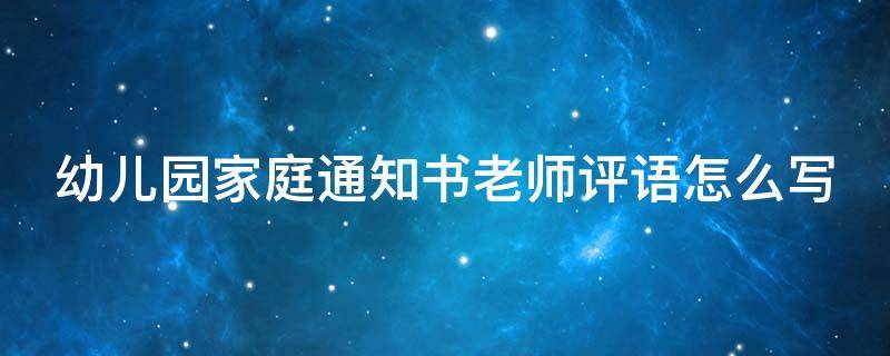 幼儿园家庭通知书老师评语怎么写 幼儿园家庭通知书家长意见怎么写