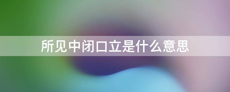 所见中闭口立是什么意思 所见中忽然闭口立的原因是什么