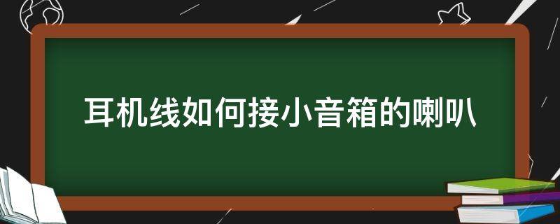 耳机线如何接小音箱的喇叭（耳机线如何接小音箱的喇叭图解）