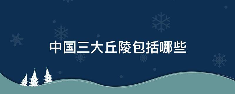 中国三大丘陵包括哪些 中国三大丘陵分别是什么