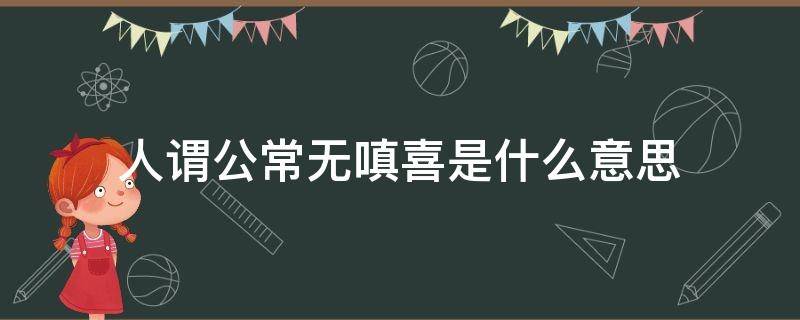 人谓公常无嗔喜是什么意思 人谓公常无嗔喜是什么意思?