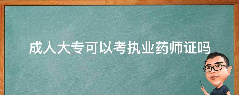 成人大专可以考执业药师证吗 成人大专可以考执业药师证吗知乎