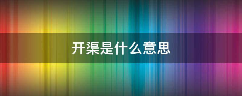 开渠是什么意思 开渠是什么意思解释