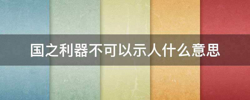 国之利器不可以示人什么意思（国之利器不可示于人 道德经）