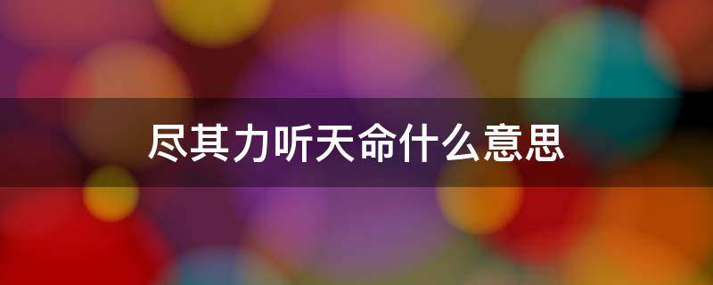 尽其力听天命什么意思 尽其力听天命是褒贬区别