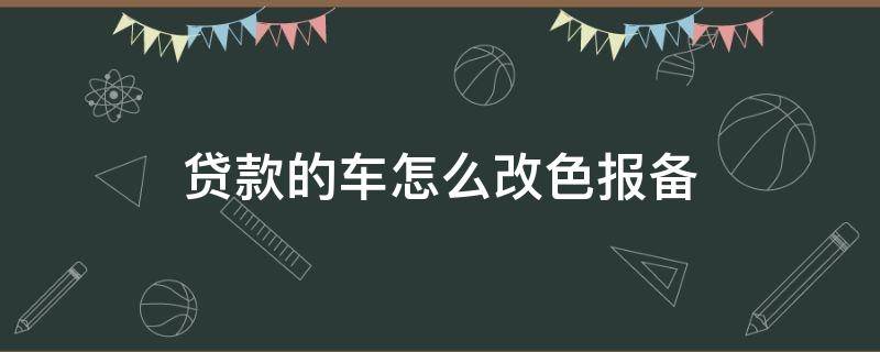 贷款的车怎么改色报备 贷款车辆怎么改色备案