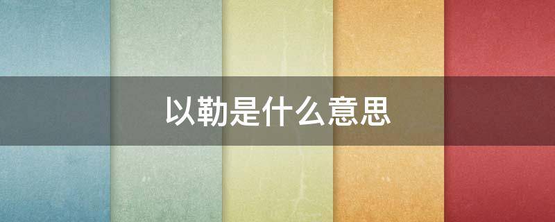 以勒是什么意思（以勒怎么念）