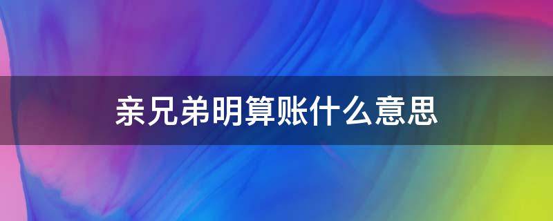 亲兄弟明算账什么意思 亲兄弟明算账是成语吗