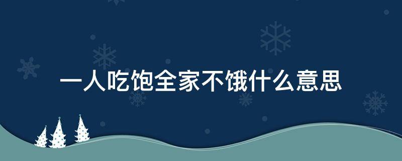 一人吃饱全家不饿什么意思 一人吃饱全家不饿什么意思的反面