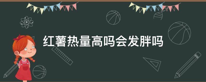 红薯热量高吗会发胖吗 红薯热量高吗能减肥吗