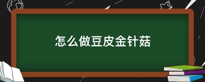 怎么做豆皮金针菇 怎样做豆皮金针菇