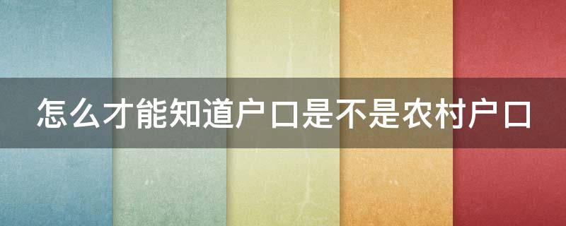 怎么才能知道户口是不是农村户口 如何看户口是不是农村户口