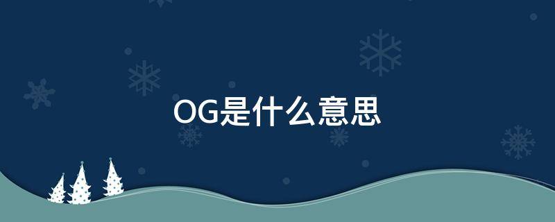 OG是什么意思 og是什么意思元老