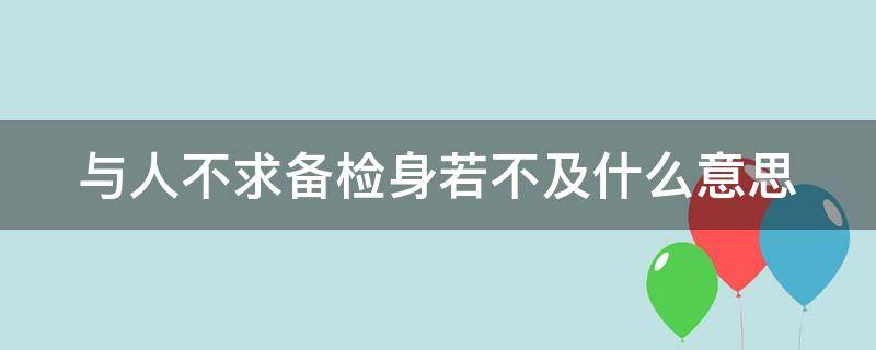 与人不求备检身若不及什么意思（与人不求备检身若不及是什么意思）