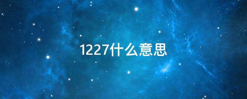 1227什么意思（1227什么意思爱情数字）